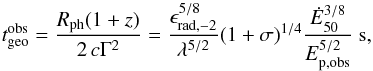 \begin{equation} t_{\rm geo}^{\rm obs}={R_{\rm ph}(1+z)\over 2\,c\Gamma^2}={\epsilon_{\rm rad,-2}^{5/8}\over \lambda^{5/2}}{\left( 1+\sigma\right)}^{1/4}{{\dot E}_{50}^{3/8}\over E_{\rm p,obs}^{5/2}}\ {\rm s}, \end{equation}