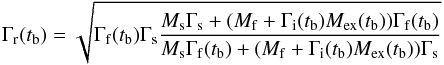 \begin{equation} \Gamma_{\rm r}(t_{\rm b})=\sqrt{\Gamma_{\rm f}(t_{\rm b})\Gamma_{\rm s} \frac{M_{\rm s} \Gamma_{\rm s}+(M_{\rm f}+\Gamma_{\rm i}(t_{\rm b}) M_{\rm ex}(t_{\rm b}))\Gamma_{\rm f}(t_{\rm b})}{M_{\rm s} \Gamma_{\rm f}(t_{\rm b})+(M_{\rm f}+\Gamma_{\rm i}(t_{\rm b}) M_{\rm ex}(t_{\rm b}))\Gamma_{\rm s}}} \end{equation}