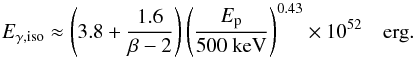 \begin{equation} E_{\gamma,\rm iso}\approx \left(3.8+{1.6\over \beta-2}\right)\left({E_{\rm p}\over 500\ {\rm keV}}\right)^{0.43}\times 10^{52}\ \ \ {\rm~erg}. \end{equation}