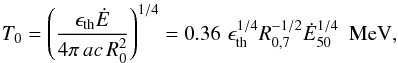 \begin{equation} T_0=\left({\epsilon_{\rm th} \dot E\over 4\pi\,ac\,R_0^2}\right)^{1/4}=0.36\,\, \epsilon_{\rm th}^{1/4}R_{0,7}^{-1/2}{\dot E}_{50}^{1/4}\ \ {\rm MeV}, \end{equation}