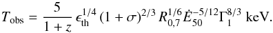 \begin{equation} T_{\rm obs}={5\over 1+z}\,\epsilon_{\rm th}^{1/4}\left(1+\sigma\right)^{2/3} R_{0,7}^{1/6}{\dot E}_{50}^{-5/12}\Gamma_{1}^{8/3}\ {\rm keV}. \end{equation}
