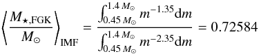 \begin{equation} \left\langle \frac{M_{\star,\rm FGK}}{M_{\odot}}\right\rangle_{\rm IMF}=\frac{\int_{0.45 \, M_{\odot}} ^{1.4 \, M_{\odot}} m^{-1.35} {\rm d}m} {\int_{0.45 \, M_{\odot}} ^{1.4 \, M_{\odot}} m^{-2.35} {\rm d}m}=0.72584 \end{equation}