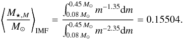 \begin{equation} \left\langle \frac{M_{\star, M}}{M_{\odot}}\right\rangle_{\rm IMF}=\frac{\int_{0.08 \, M_{\odot}} ^{0.45 \, M_{\odot}} m^{-1.35} {\rm d}m} {\int_{0.08 \, M_{\odot}} ^{0.45 \, M_{\odot}} m^{-2.35} {\rm d}m}=0.15504. \end{equation}