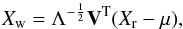 \begin{eqnarray} X_{\rm w}=\Lambda^{-\frac{1}{2}}{\bf V}^{\rm T}(X_{\rm r}-\mu), \end{eqnarray}