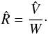 \begin{eqnarray} \hat{R} = \frac{\hat{V}}{W}\cdot \end{eqnarray}