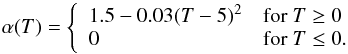 \begin{equation} \alpha(T) = \left\{ \begin{array}{ll} 1.5 - 0.03 ({T}-5)^2 & \text{for } T \geq 0 \\ 0 & \text{for } T \leq0. \end{array}\right. \end{equation}