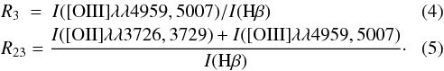 \begin{eqnarray} & & {R}_3~=~I(\text{[OIII]} \lambda\lambda4959, 5007)/I(\text{H}\beta)\\ \label{eq:m2} && {R}_{23} = \frac{I(\text{[OII]} \lambda\lambda3726, 3729) + I(\text{[OIII]} \lambda\lambda4959, 5007)}{I(\text{H}\beta)}\cdot \end{eqnarray}