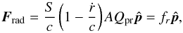\begin{equation} \label{F_rad} \vec{F}_{\rm rad}=\frac{S}{c}\left(1-\frac{\dot{r}}{c}\right)\emph{A}Q_{\rm pr}\hat{\vec{p}}=f_{r}\hat{\vec{p}}, \end{equation}
