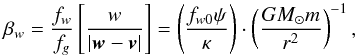 \begin{equation} \label{beta_w} \beta_{w}=\frac{f_{w}}{f_{g}}\left[\frac{w}{|\vec{w}-\vec{v}|}\right]=\left(\frac{f_{w0}\psi}{\kappa}\right)\cdot\left(\frac{GM_{\odot}m}{r^{2}}\right)^{-1}, \end{equation}
