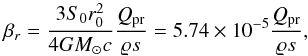 \begin{equation} \label{beta_r_2} \beta_{r}=\frac{3S_{0}r_{0}^{2}}{4GM_{\odot}c}\frac{Q_{\rm pr}}{\varrho s}=5.74\times 10^{-5}\frac{Q_{\rm pr}}{\varrho s}, \end{equation}
