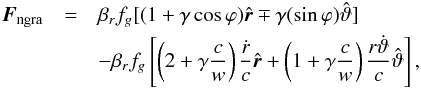 \begin{eqnarray} \label{nong_force_beta} \vec{F}_{\rm ngra}&=&\beta_{r}f_{g}[(1+\gamma \cos \varphi)\hat{\vec{r}}\mp \gamma(\sin\varphi)\hat{\vartheta}]\nonumber\\ &&-\beta_{r}f_{g}\left[\left(2+\gamma\frac{c}{w}\right)\frac{\dot{r}}{c}\hat{\vec{r}} + \left(1+\gamma \frac{c}{w}\right)\frac{r\dot{\vartheta}}{c}\hat{\vartheta}\right], \end{eqnarray}