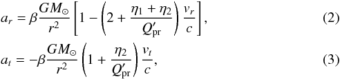\begin{eqnarray} && a_{r} = \beta \frac{GM_{\odot}}{r^{2}}\left[ 1 - \left( 2 + \frac{\eta_{1} + \eta_{2}}{Q_{\rm pr}'}\right) \frac{v_{r}}{c}\right], \label{arPR} \\ && a_{t} = -\beta \frac{GM_{\odot}}{r^{2}}\left( 1 + \frac{\eta_{2}} {Q_{\rm pr}'}\right) \frac{v_{t}}{c}, \label{atPR} \end{eqnarray}
