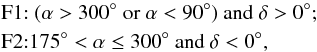 \begin{eqnarray*} && {\rm F1}{:} ~ (\alpha > 300^{\circ} ~ {\rm or} ~ \alpha < 90^{\circ}) ~ {\rm and} ~ \delta > 0^{\circ}; \\ && {\rm F2}{:} 175^{\circ} < \alpha \leq 300^{\circ} ~ {\rm and} ~ \delta < 0^{\circ}, \end{eqnarray*}