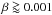 \hbox{$\beta \goa 0.001$}