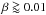 \hbox{$\beta \goa 0.01$}
