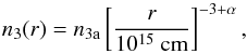 \begin{equation} \label{eq:eqq6} \centering n_{3}(r)=n_{\rm{3a}}\left[ \frac{r}{10^{15}~ \rm{cm}}\right]^{-3+\alpha}\rm{,} \end{equation}