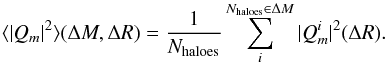 \begin{equation} \langle \vert Q_m \vert^2 \rangle (\Delta M,\Delta R) = \frac{1}{N_{\rm haloes}} \sum_i^{N_{\rm haloes}\in \Delta M} \vert Q_m^i \vert^2 (\Delta R). \end{equation}
