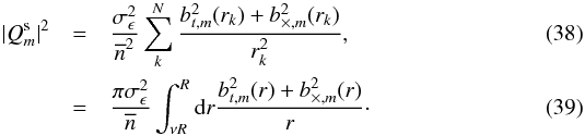 \begin{eqnarray} \label{eq:shapenoisemean} \vert Q_m^{\rm s} \vert^2 &= & \frac{\sigma^2_{\epsilon} }{\overline{n}^2 } \sum_k^N \frac{ b_{t,m}^2(r_k) + b_{\times,m}^2(r_k) }{ r_k^2},\\ &= & \frac{\pi \sigma^2_{\epsilon}}{\overline{n} } \int_{\nu R}^R {\rm d}r \frac{b_{t,m}^2(r)+b_{\times,m}^2(r)}{r}\cdot \end{eqnarray}