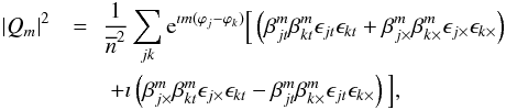 \appendix \setcounter{section}{3} \begin{eqnarray} \label{eq:qm2estim} % \vert Q_m \vert^2 &= &\!\!\frac{1}{\overline{n}^2}\sum_{jk} {\rm e}^{\imath m ( \varphi_j - \varphi_k)} \Big[\left( \beta^m_{jt}\beta^m_{kt} \epsilon_{jt}\epsilon_{kt} + \beta^m_{j\times}\beta^m_{k\times} \epsilon_{j\times}\epsilon_{k\times} \right) \notag\\ & & + \imath \left( \beta^m_{j\times}\beta^m_{kt} \epsilon_{j\times}\epsilon_{kt} - \beta^m_{jt}\beta^m_{k\times} \epsilon_{jt}\epsilon_{k\times} \right) \Big], % \end{eqnarray}