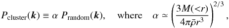 \begin{equation} P_{\rm cluster} (\vec{k}) \equiv \alpha\; P_{\rm random}(\vec{k}), \quad {\rm where }\quad \label{eq:alpha0} \alpha \simeq \left( \frac{3 M({<}r) }{4\pi \bar{\rho} r^3} \right)^{2/3}, \end{equation}