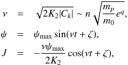 \appendix \setcounter{section}{2} \begin{eqnarray} \nu &= &\sqrt{2 K_2 |C_k|}\nonumber \sim n \sqrt{\frac{m_p}{m_0} e^q},\\ \label{eq:smallosc} \psi &=& \psi_{\max} \sin(\nu t + \zeta),\\ J &= &- \frac{\nu \psi_{\max}}{2 K_2} \cos(\nu t+\zeta),\nonumber \end{eqnarray}