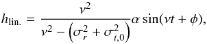 \appendix \setcounter{section}{4} \begin{equation} h_\text{lin.} = \frac{\nu^2}{\nu^2-\left(\sigma^2_r+\sigma^2_{t,0}\right)} \alpha \sin (\nu t + \phi), \end{equation}