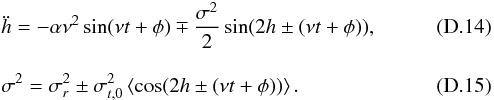 \appendix \setcounter{section}{4} \begin{eqnarray} &&\ddot{h} = -\alpha \nu^2 \sin(\nu t + \phi) \mp \frac{\sigma^2}{2} \sin (2 h \pm (\nu t + \phi)),\\[3mm] &&\sigma^2 = \sigma^2_r \pm \sigma^2_{t,0} \left<\cos(2 h \pm (\nu t + \phi))\right>. \end{eqnarray}