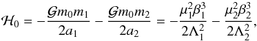 \begin{equation} \H_0 = -\frac{\mathcal{G} m_0 m_1}{2 a_1} -\frac{\mathcal{G} m_0 m_2}{2 a_2} = -\frac{\mu_1^2\beta_1^3}{2\Lambda_1^2} - \frac{\mu_2^2\beta_2^3}{2\Lambda_2^2}, \end{equation}
