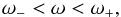 \begin{equation} \omega_- < \omega < \omega_+, \end{equation}