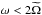 \hbox{$\omega<2\widetilde{\Omega}$}