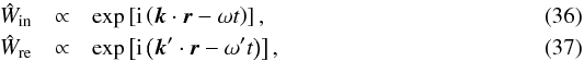 \begin{eqnarray} \hat{W}_{\text{in}} &\propto& \exp \left[\text{i}\left(\bm{k}\cdot\bm{r}-\omega t \right)\right],\\ \hat{W}_{\text{re}} &\propto& \exp \left[ \text{i}\left(\bm{k}'\cdot\bm{r}-\omega' t \right)\right], \end{eqnarray}