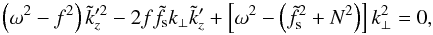 \begin{equation} \left(\omega^2-f^2\right)\tilde{k}_z'^2 -2f\tilde{f}_{\text{s}}k_{\perp}\tilde{k}'_z + \left[\omega^2-\left(\tilde{f}_{\text{s}}^2+N^2\right)\right]k_{\perp}^2 = 0, \label{eq:kz_reflected_polynome} \end{equation}