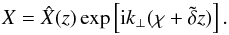\begin{equation} X = \hat{X}(z) \exp\left[\text{i}k_{\perp}(\chi + \tilde{\delta}z)\right]. \label{eq:transformation_allfields} \end{equation}