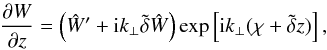 \begin{eqnarray*} \dfrac{\partial W}{\partial z} = \left(\hat{W}' + \text{i}k_{\perp}\tilde{\delta}\hat{W}\right)\exp\left[\text{i}k_{\perp}(\chi + \tilde{\delta}z)\right], \end{eqnarray*}