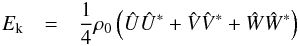 \begin{eqnarray} E_{\text{k}} &=& \frac{1}{4}\rho_0\left(\hat{U}\hat{U}^* + \hat{V}\hat{V}^* + \hat{W}\hat{W}^*\right) \label{eq:kinetic_energy_functionPrimitiveVar} \end{eqnarray}