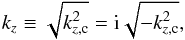 \begin{equation} k_z \equiv \sqrt{k_{z,\text{c}}^2} = \text{i}\sqrt{-k_{z,\text{c}}^2}, \end{equation}