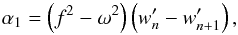 \begin{equation} \label{eq:alp1} \alpha_1 = \left(f^2-\omega^2\right)\left(w_n' - w_{n+1}'\right), \end{equation}