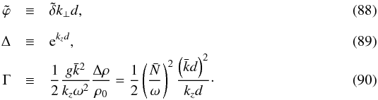 \begin{eqnarray} \tilde{\varphi} &\equiv& \tilde{\delta}k_{\perp}d,\\[2.5mm] \Delta &\equiv& \text{e}^{k_zd},\\ \Gamma &\equiv &\frac{1}{2}\frac{g\bar{k}^2}{k_z\omega^2}\frac{\Delta\rho}{\rho_0} = \frac{1}{2} \left(\frac{\bar{N}}{\omega}\right)^2 \frac{\left(\bar{k}d\right)^2}{k_zd}\cdot \end{eqnarray}