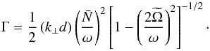 \begin{equation} \Gamma = \frac{1}{2} \left(k_{\perp}d\right)\left(\frac{\bar{N}}{\omega}\right)^2\left[1-\left(\frac{2\widetilde{\Omega}}{\omega}\right)^2\right]^{-1/2}\cdot \end{equation}
