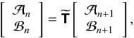 \begin{equation} \left[ \begin{array}{c} \mathcal{A}_{n}\\ \mathcal{B}_{n} \end{array} \right] = \widetilde{\mathbfsf{T}} \left[ \begin{array}{c} \mathcal{A}_{n+1}\\ \mathcal{B}_{n+1} \end{array} \right], \label{eq:matrixform} \end{equation}