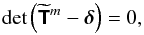 \begin{equation} \det\left(\widetilde{\mathbfsf{T}}^m - \bm{\delta}\right)=0, \end{equation}