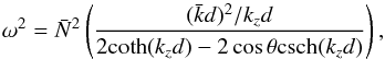 \begin{equation} \omega^2 = \bar{N}^2 \left( \frac{(\bar{k}d)^2/k_zd}{2{\rm coth} (k_zd)-2\cos \theta {\rm csch} (k_zd)} \right), \label{eq:BQFdisprel_infinite} \end{equation}