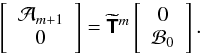\begin{equation} \left[ \begin{array}{c} \mathcal{A}_{m+1}\\ 0 \end{array} \right] = \widetilde{\mathbfsf{T}}^m \left[ \begin{array}{c} 0\\ \mathcal{B}_{0} \end{array} \right]. \end{equation}