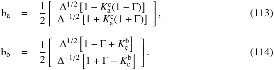 \begin{eqnarray} \bm{\text{b}}_{\text{a}} &=&\frac{1}{2}\left[ \begin{array}{c} \Delta^{1/2}\left[1-K^{\text{c}}_{\text{a}}(1-\Gamma)\right]\\ \Delta^{-1/2}\left[1+K^{\text{c}}_{\text{a}}(1+\Gamma)\right] \end{array} \right],\\[2mm] \bm{\text{b}}_{\text{b}} &=&\frac{1}{2}\left[ \begin{array}{c} \Delta^{1/2}\left[1-\Gamma+K^{\text{b}}_{\text{c}}\right]\\[1mm] \Delta^{-1/2}\left[1+\Gamma-K^{\text{b}}_{\text{c}}\right] \end{array} \right]. \end{eqnarray}