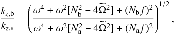 \begin{equation} \frac{k_{z,\text{b}}}{k_{z,\text{a}}} = \left( \frac{\omega^4+\omega^2[N^2_{\text{b}}-4\widetilde{\Omega}^2] + (N_{\text{b}}f)^2}{\omega^4+\omega^2[N^2_{\text{a}}-4\widetilde{\Omega}^2] + (N_{\text{a}}f)^2} \right)^{1/2}, \label{eq:kzb/kza} \end{equation}