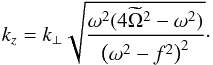\begin{equation} k_z = k_{\perp}\sqrt{\frac{\omega^2(4\widetilde{\Omega}^2-\omega^2)}{\left(\omega^2 - f^2\right)^2}}\cdot \end{equation}