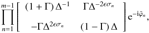 \begin{equation} \prod_{n=1}^{m-1}\left[ \begin{array}{cc} \left(1+\Gamma\right)\Delta^{-1} & \Gamma\Delta^{-2\epsilon\sigma_n}\\[3mm] -\Gamma\Delta^{2\epsilon\sigma_n} & \left(1-\Gamma\right)\Delta \end{array} \right]\text{e}^{-\text{i}\tilde{\varphi}_n} , \label{eq:matrix_uneven} \end{equation}