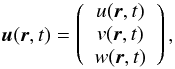 \begin{equation} \bm{u}(\bm{r},t) = \left( \begin{array}{c} u(\bm{r},t)\\ v(\bm{r},t)\\ w(\bm{r},t) \end{array} \right), \end{equation}