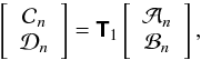 \begin{equation} \left[ \begin{array}{c} \mathcal{C}_n\\ \mathcal{D}_n \end{array} \right] = {\mathbfsf{T}}_1 \left[ \begin{array}{c} \mathcal{A}_n\\ \mathcal{B}_n \end{array} \right], \label{eq:T1_relation} \end{equation}