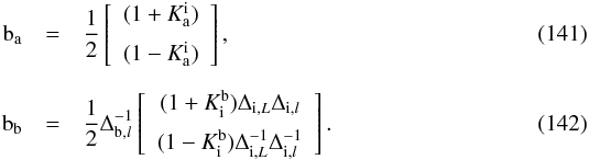 \begin{eqnarray} \bm{\text{b}}_{\text{a}} &=&\frac{1}{2}\left[ \begin{array}{c} (1+K^{\text{i}}_{\text{a}})\\[2mm] (1-K^{\text{i}}_{\text{a}}) \end{array} \right],\\[2mm] \bm{\text{b}}_{\text{b}} &=&\frac{1}{2}\Delta^{-1}_{\text{b},l}\left[ \begin{array}{c} (1+K_{\text{i}}^{\text{b}})\Delta_{\text{i},L}\Delta_{\text{i},l}\\[2mm] (1-K_{\text{i}}^{\text{b}})\Delta_{\text{i},L}^{-1}\Delta_{\text{i},l}^{-1} \end{array} \right]. \end{eqnarray}